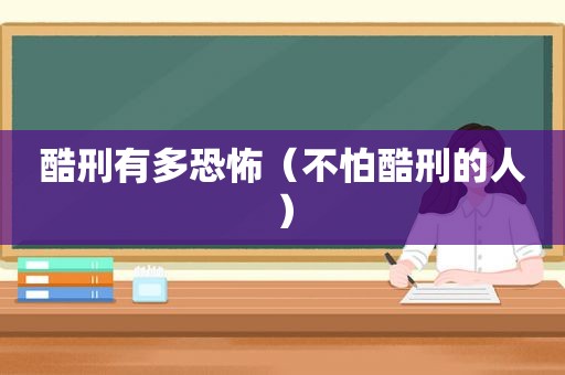 酷刑有多恐怖（不怕酷刑的人）