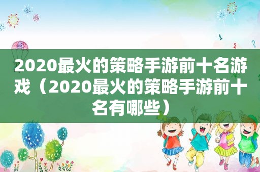 2020最火的策略手游前十名游戏（2020最火的策略手游前十名有哪些）
