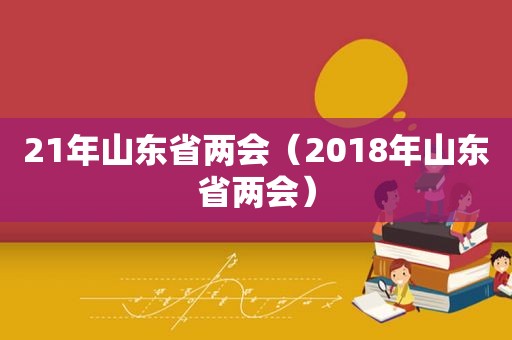 21年山东省两会（2018年山东省两会）