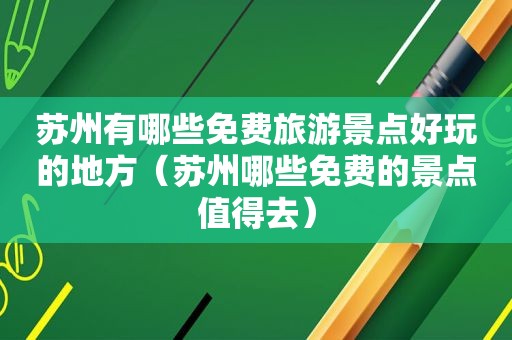 苏州有哪些免费旅游景点好玩的地方（苏州哪些免费的景点值得去）