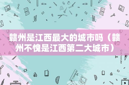 赣州是江西最大的城市吗（赣州不愧是江西第二大城市）