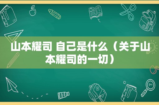 山本耀司 自己是什么（关于山本耀司的一切）