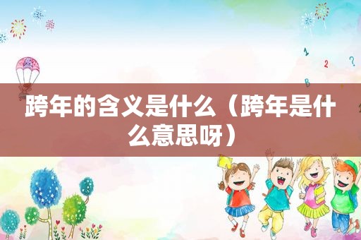 跨年的含义是什么（跨年是什么意思呀）
