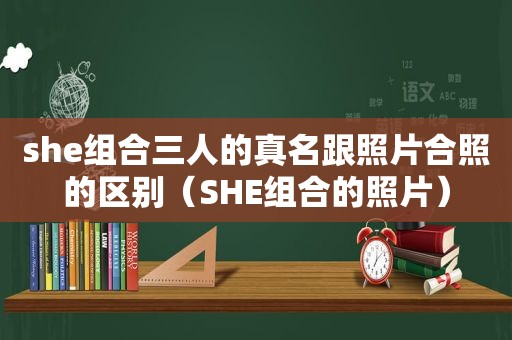 she组合三人的真名跟照片合照的区别（SHE组合的照片）