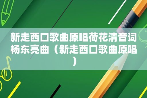 新走西口歌曲原唱荷花清音词杨东亮曲（新走西口歌曲原唱）