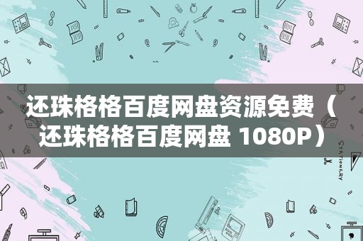 还珠格格百度网盘资源免费（还珠格格百度网盘 1080P）