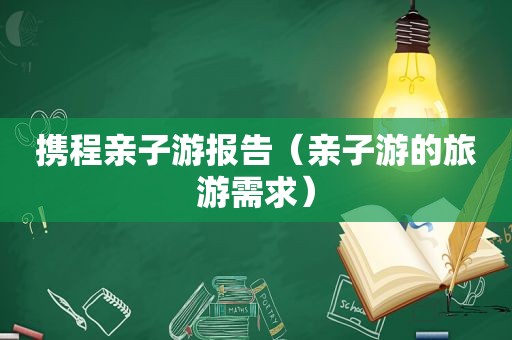 携程亲子游报告（亲子游的旅游需求）