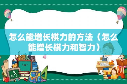 怎么能增长棋力的方法（怎么能增长棋力和智力）
