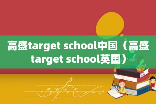 高盛target school中国（高盛target school英国）