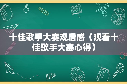 十佳歌手大赛观后感（观看十佳歌手大赛心得）
