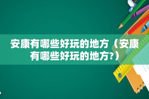 安康有哪些好玩的地方（安康有哪些好玩的地方?）