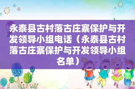 永泰县古村落古庄寨保护与开发领导小组电话（永泰县古村落古庄寨保护与开发领导小组名单）