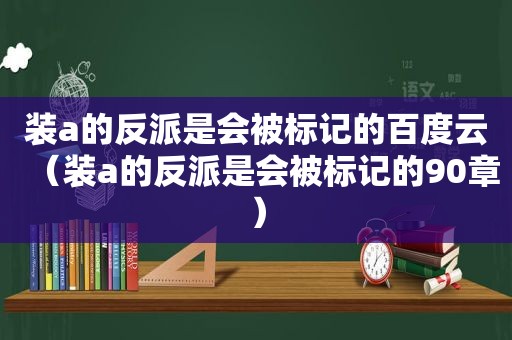 装a的反派是会被标记的百度云（装a的反派是会被标记的90章）