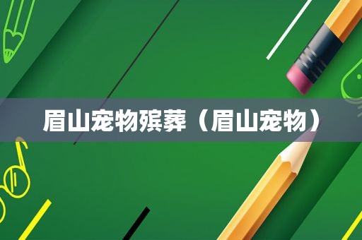 眉山宠物殡葬（眉山宠物）