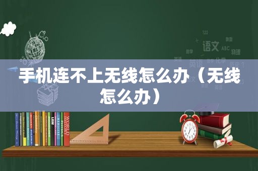 手机连不上无线怎么办（无线怎么办）