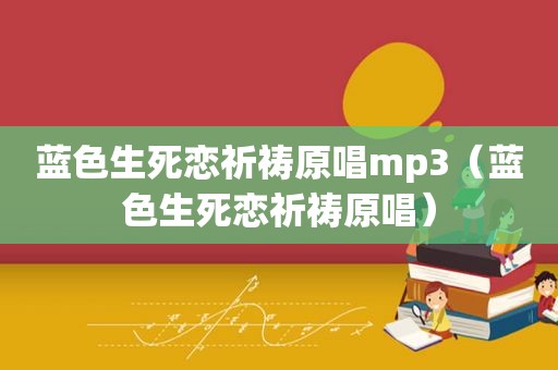 蓝色生死恋祈祷原唱mp3（蓝色生死恋祈祷原唱）