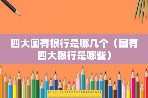 四大国有银行是哪几个（国有四大银行是哪些）