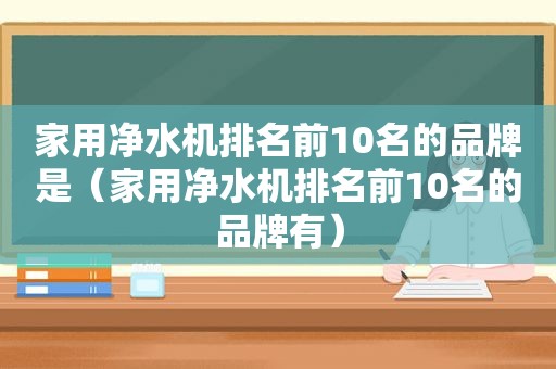 家用净水机排名前10名的品牌是（家用净水机排名前10名的品牌有）