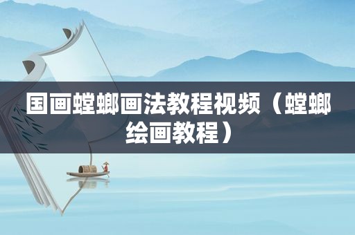 国画螳螂画法教程视频（螳螂绘画教程）