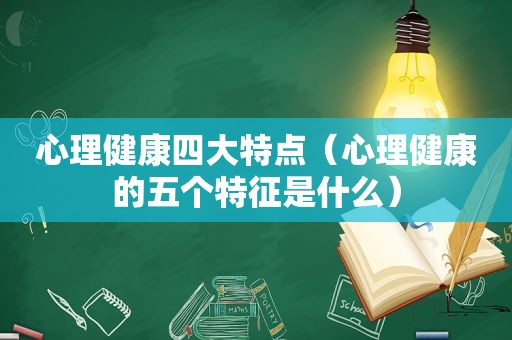 心理健康四大特点（心理健康的五个特征是什么）