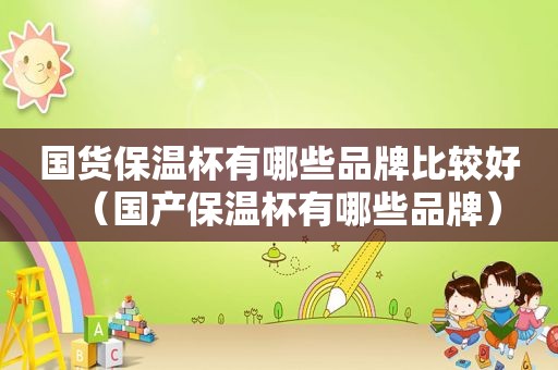 国货保温杯有哪些品牌比较好（国产保温杯有哪些品牌）
