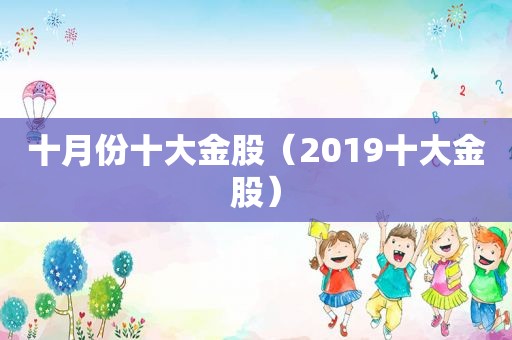 十月份十大金股（2019十大金股）