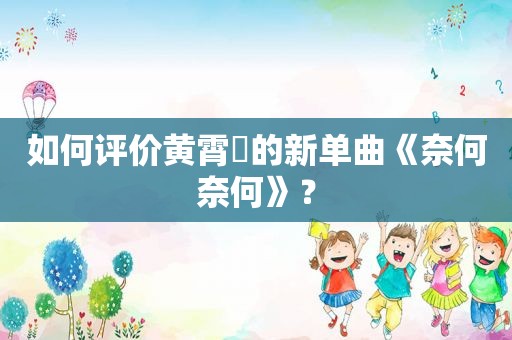 如何评价黄霄雲的新单曲《奈何奈何》？