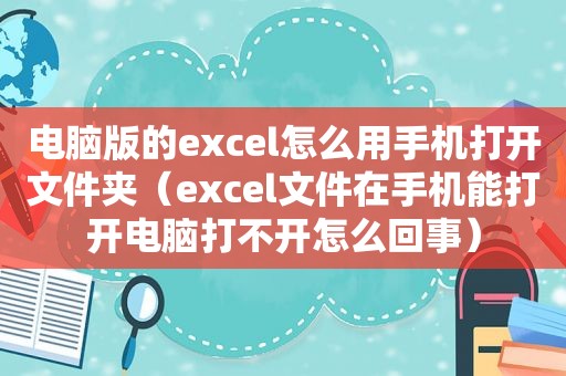 电脑版的excel怎么用手机打开文件夹（excel文件在手机能打开电脑打不开怎么回事）
