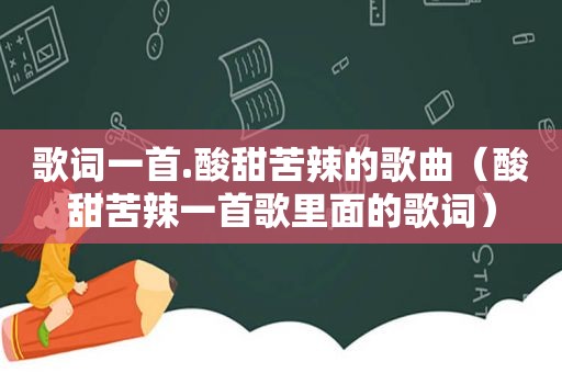 歌词一首.酸甜苦辣的歌曲（酸甜苦辣一首歌里面的歌词）