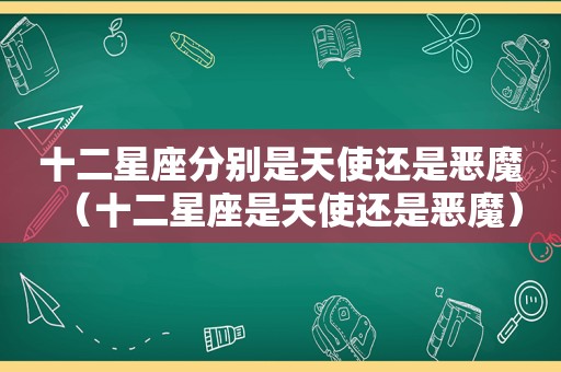十二星座分别是天使还是恶魔（十二星座是天使还是恶魔）