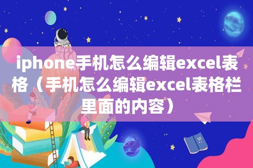 iphone手机怎么编辑excel表格（手机怎么编辑excel表格栏里面的内容）