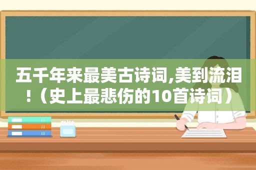 五千年来最美古诗词,美到流泪!（史上最悲伤的10首诗词）