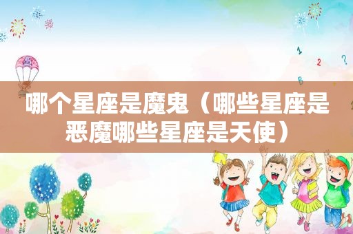 哪个星座是魔鬼（哪些星座是恶魔哪些星座是天使）