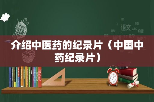 介绍中医药的纪录片（中国中药纪录片）