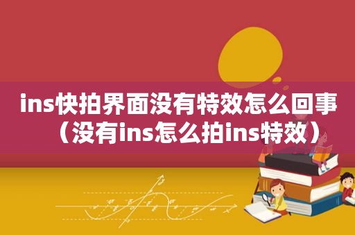 ins快拍界面没有特效怎么回事（没有ins怎么拍ins特效）