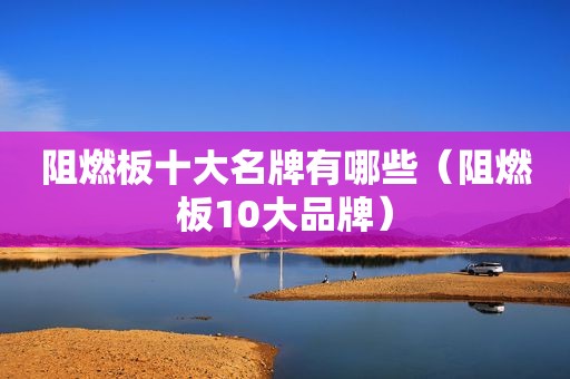 阻燃板十大名牌有哪些（阻燃板10大品牌）