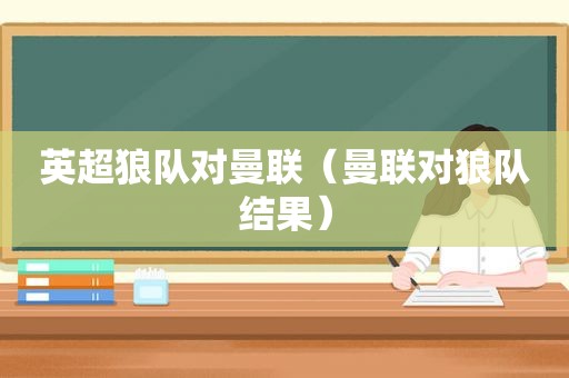 英超狼队对曼联（曼联对狼队结果）