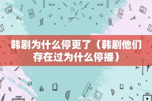 韩剧为什么停更了（韩剧他们存在过为什么停播）