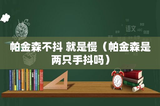 帕金森不抖 就是慢（帕金森是两只手抖吗）