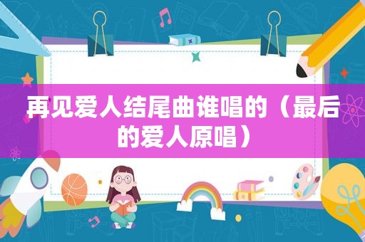 再见爱人结尾曲谁唱的（最后的爱人原唱）