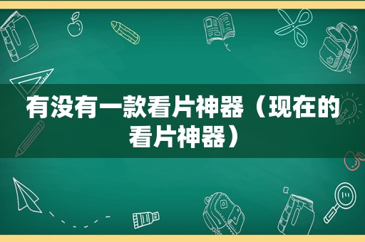 有没有一款看片神器（现在的看片神器）