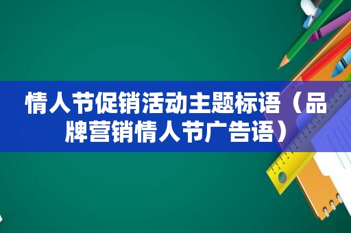 情人节促销活动主题标语（品牌营销情人节广告语）