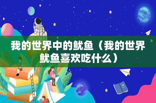 我的世界中的鱿鱼（我的世界鱿鱼喜欢吃什么）