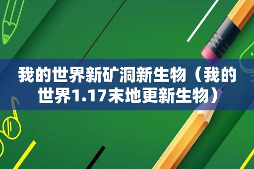 我的世界新矿洞新生物（我的世界1.17末地更新生物）
