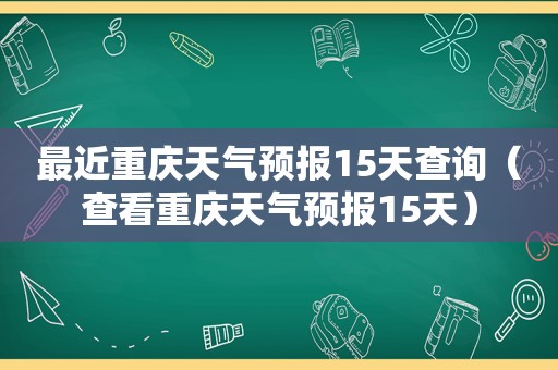 最近重庆天气预报15天查询（查看重庆天气预报15天）