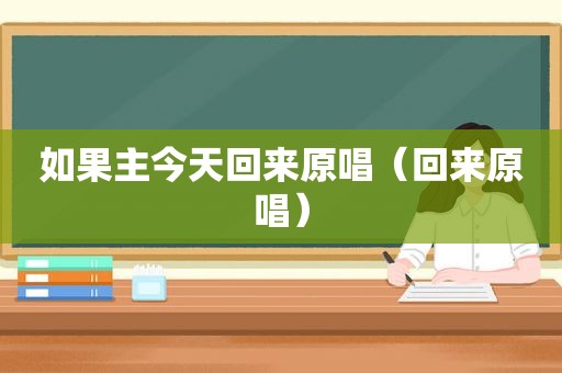 如果主今天回来原唱（回来原唱）