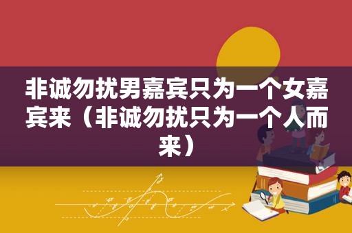 非诚勿扰男嘉宾只为一个女嘉宾来（非诚勿扰只为一个人而来）