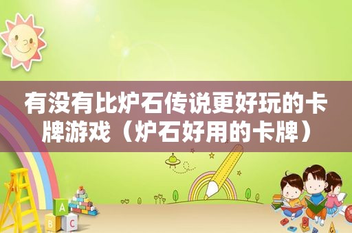 有没有比炉石传说更好玩的卡牌游戏（炉石好用的卡牌）