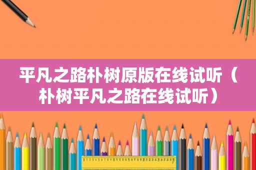 平凡之路朴树原版在线试听（朴树平凡之路在线试听）
