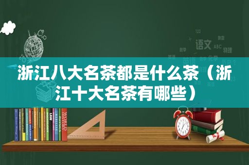 浙江八大名茶都是什么茶（浙江十大名茶有哪些）